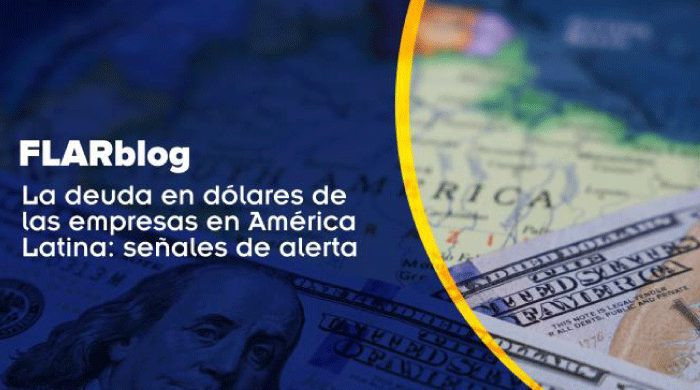 FLARblog nueva entrada: La deuda en dólares de las empresas en América Latina: señales de alerta