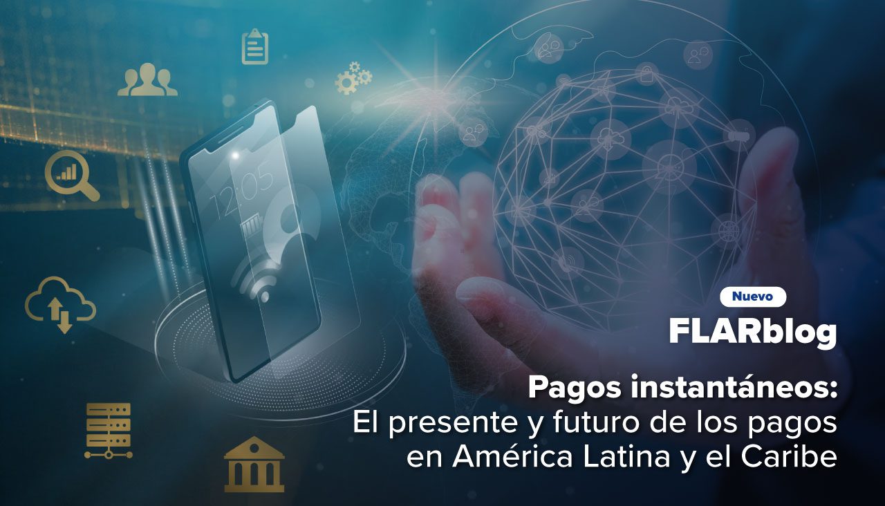 FLARblog | Pagos instantáneos: El presente y futuro de los pagos en América Latina y el Caribe
