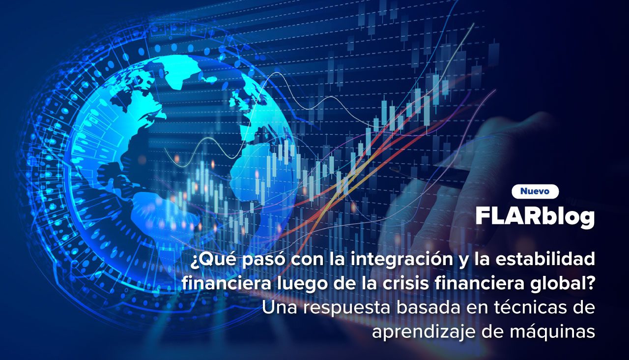 FLARblog | ¿Qué pasó con la integración y la estabilidad financiera luego de la crisis financiera global? Una respuesta basada en técnicas de aprendizaje de máquinas
