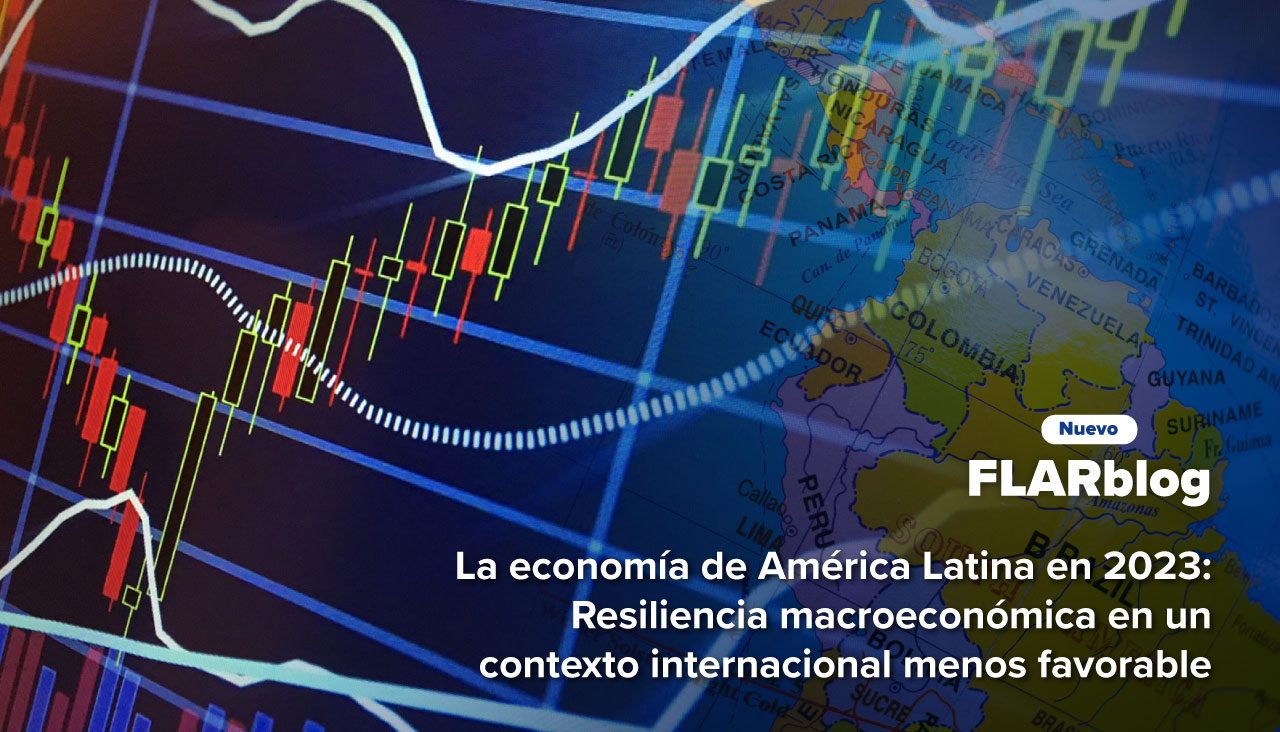 FLARblog | La economía de América Latina en 2023: Resiliencia macroeconómica en un contexto internacional menos favorable