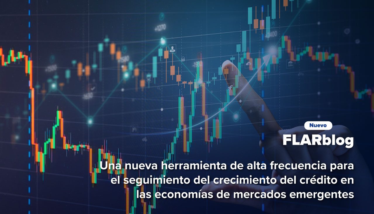 FLARblog | Una nueva herramienta de alta frecuencia para el seguimiento del crecimiento del crédito en las economías de mercados emergentes