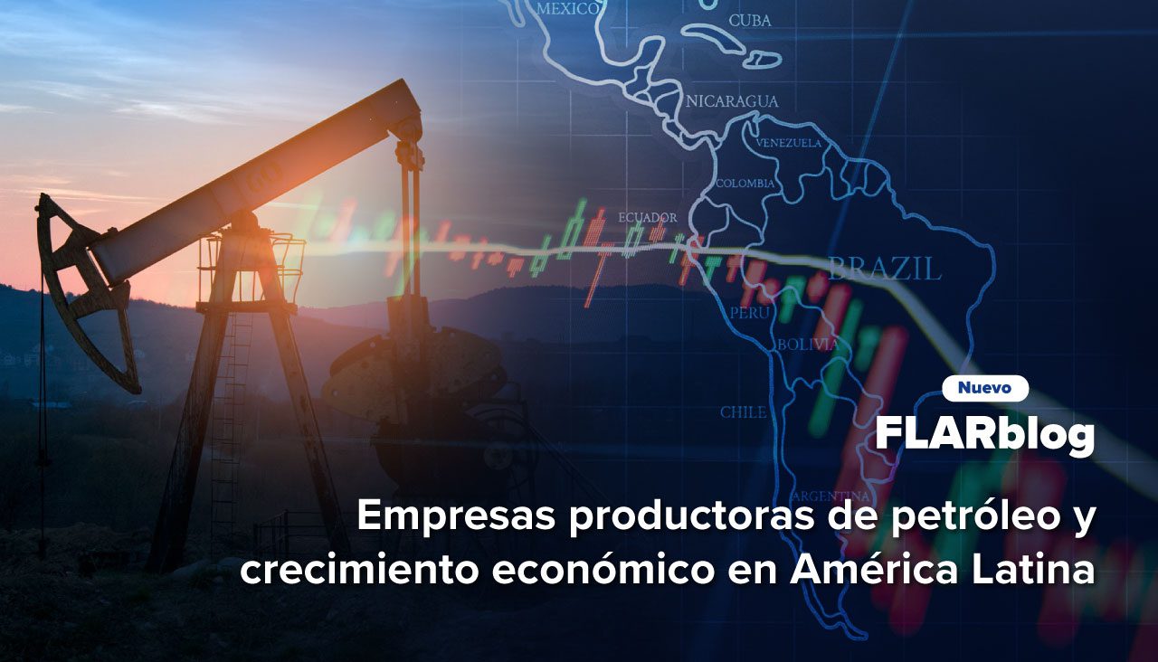 FLARblog | Empresas productoras de petróleo y crecimiento económico en América Latina