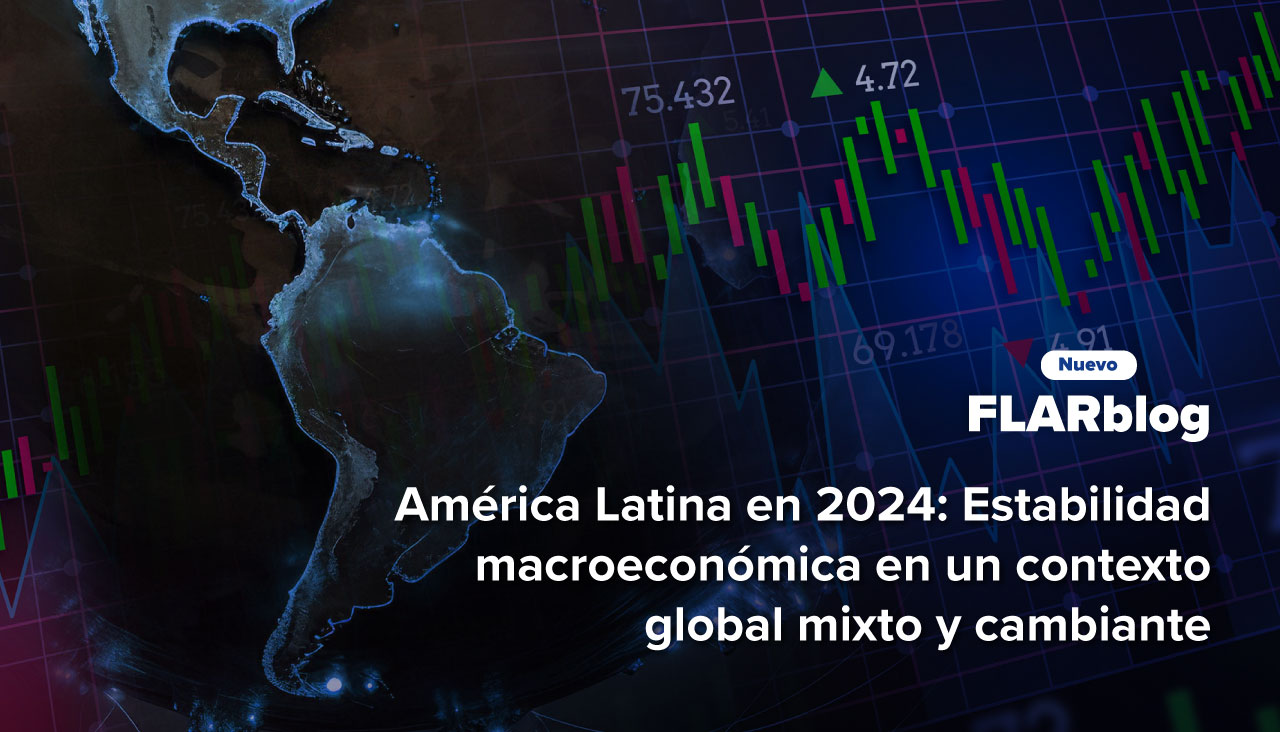 FLARblog | América Latina en 2024: Estabilidad macroeconómica en un contexto global mixto y cambiante