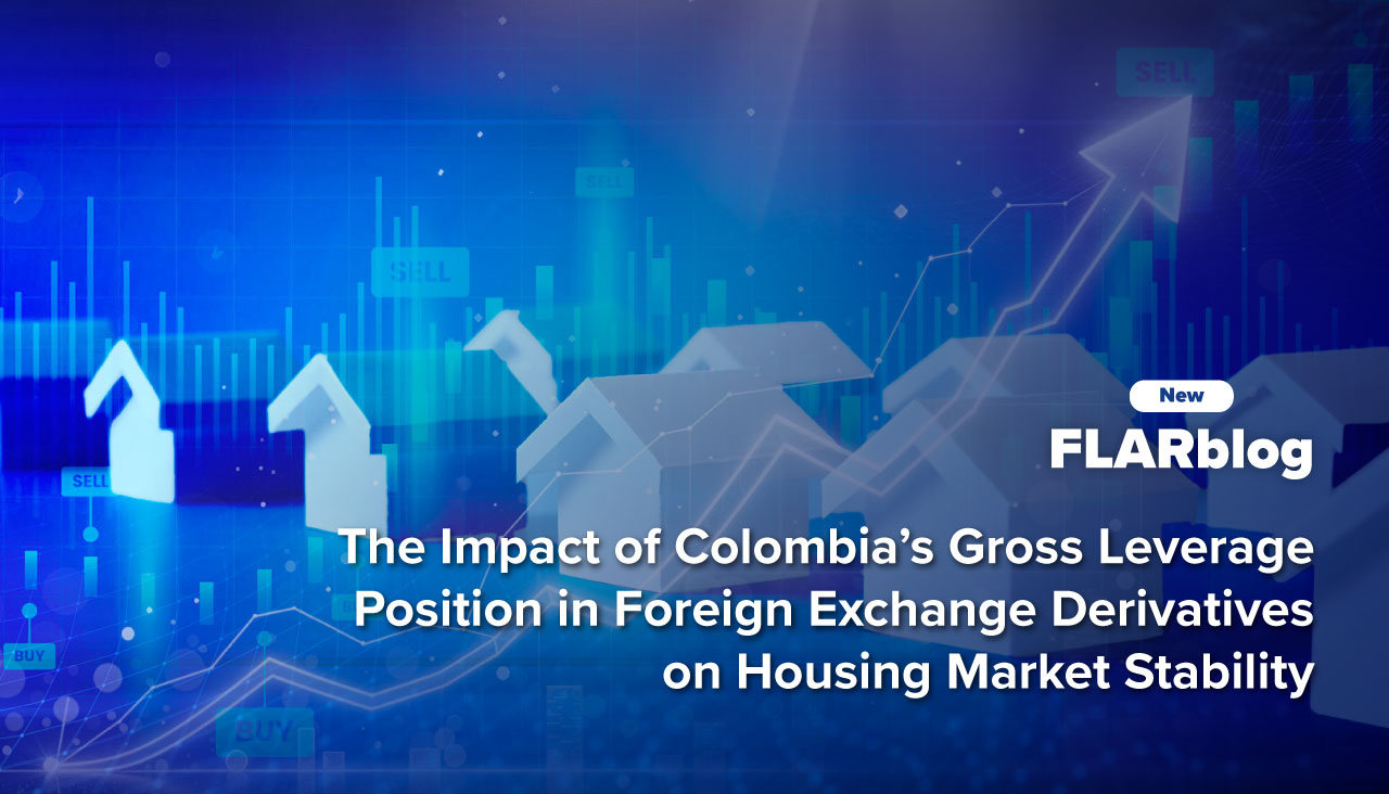 FLARblog | The Impact of Colombia’s Gross Leverage Position in Foreign Exchange Derivatives on Housing Market Stability