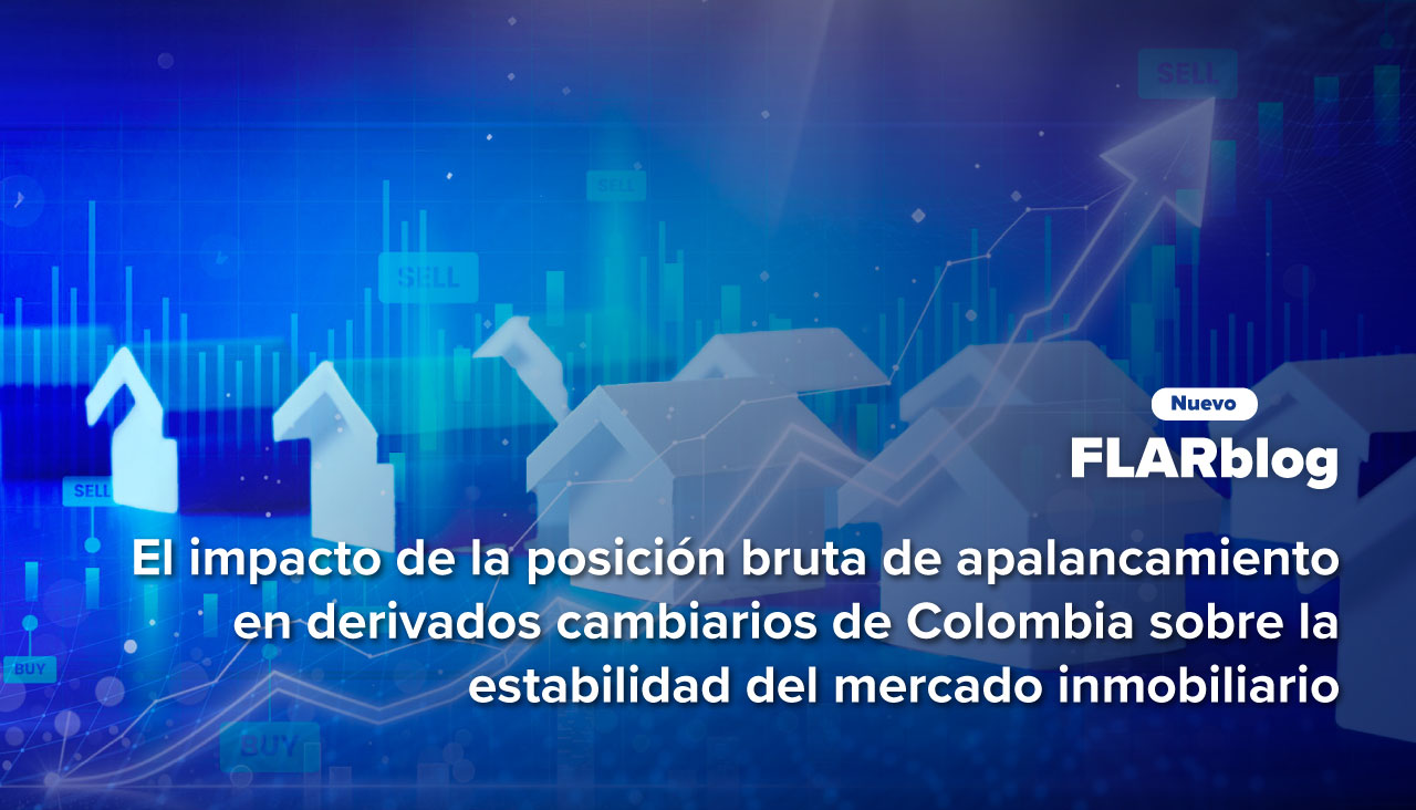 FLARblog | El impacto de la posición bruta de apalancamiento en derivados cambiarios de Colombia sobre la estabilidad del mercado inmobiliario