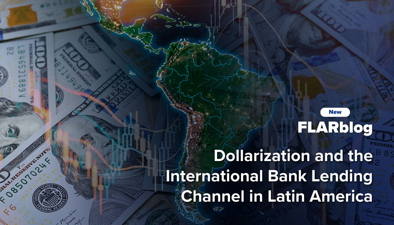 FLARblog | Dollarization and the International Bank Lending Channel in Latin America