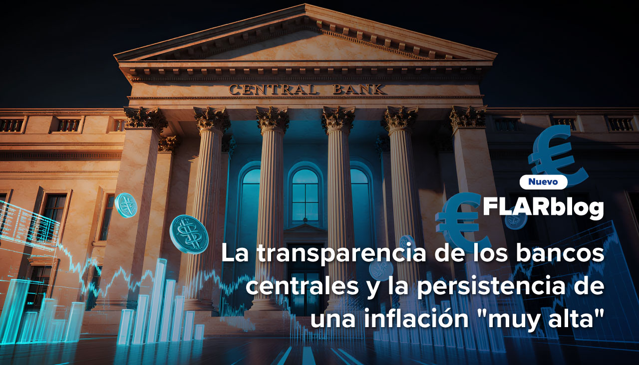 FLARblog | La transparencia de los bancos centrales y la persistencia de una inflación “muy alta”