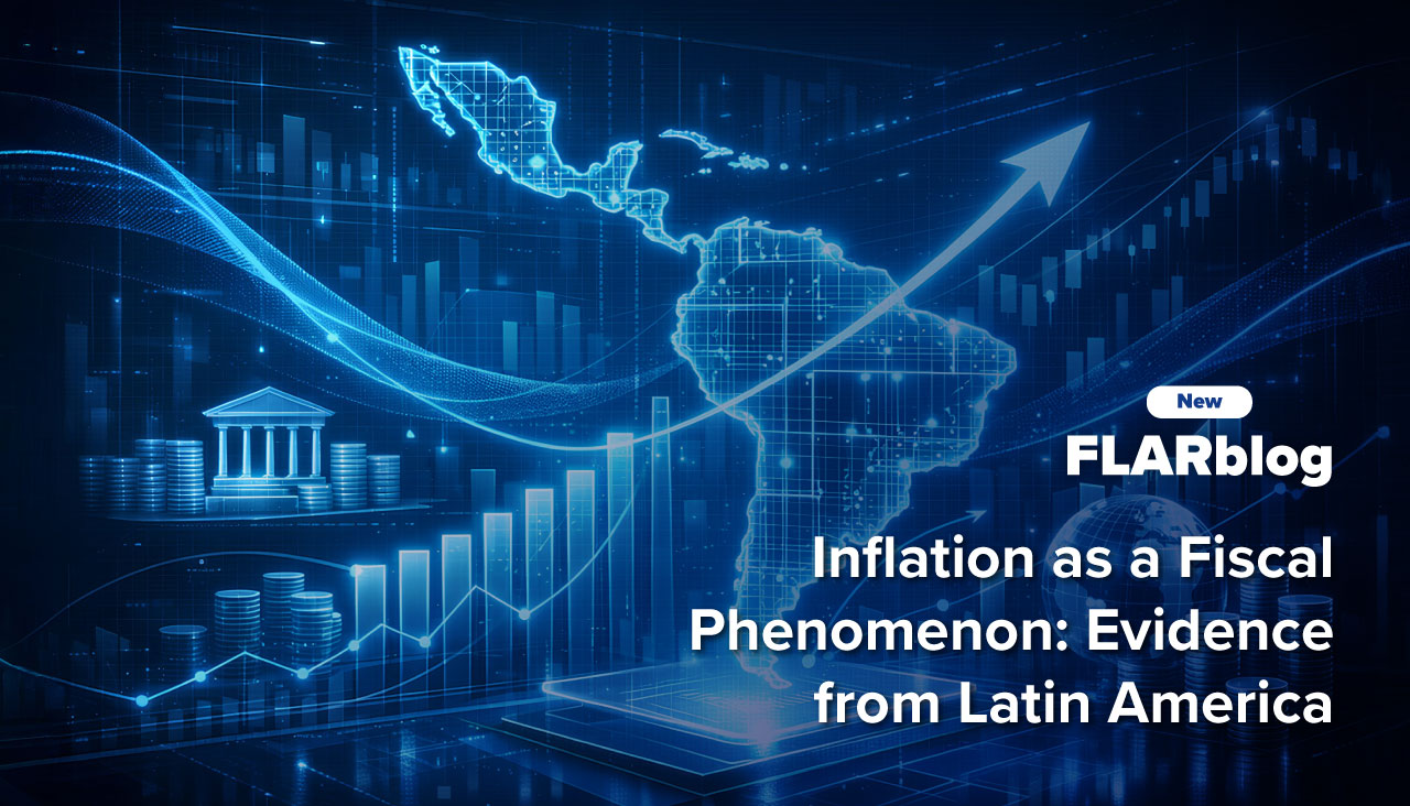 FLARblog | Inflation as a Fiscal Phenomenon: Evidence from Latin America