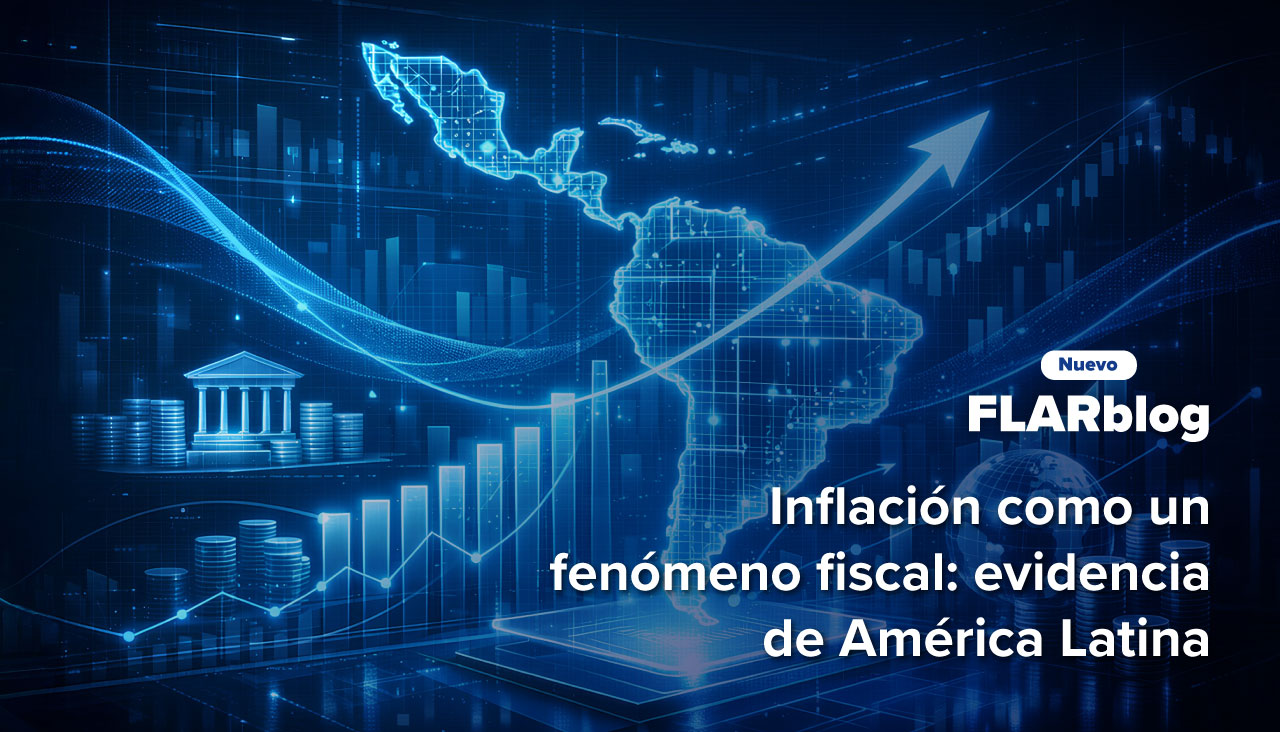 FLARblog | Inflación como un fenómeno fiscal: evidencia de América Latina