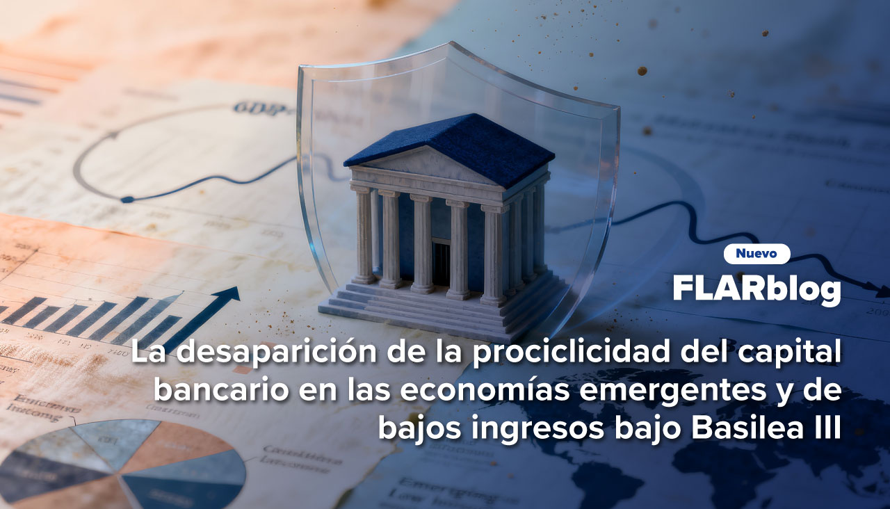 FLARblog | La desaparición de la prociclicidad del capital bancario en las economías emergentes y de bajos ingresos bajo Basilea III