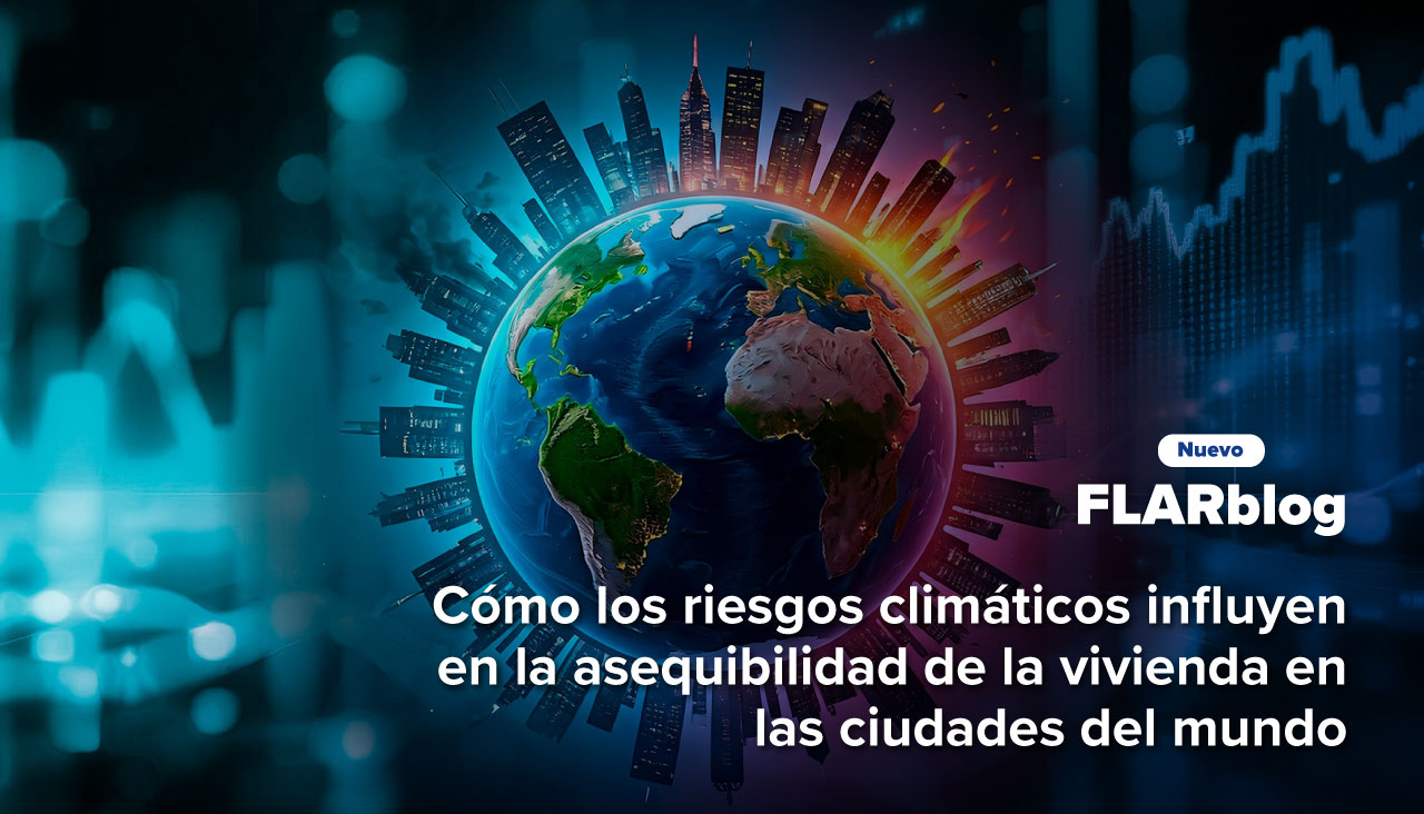 FLARblog | Cómo los riesgos climáticos influyen en la asequibilidad de la vivienda en las ciudades del mundo