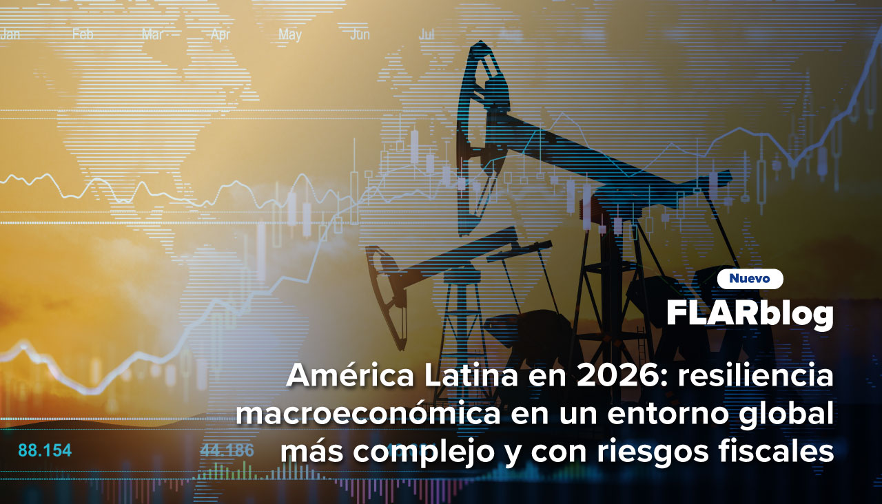 FLARblog | América Latina en 2026: resiliencia macroeconómica en un entorno global más complejo y con riesgos fiscales