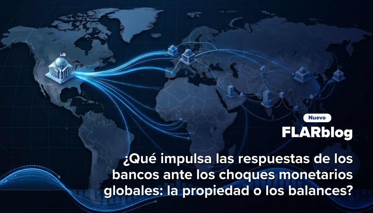 FLARblog | ¿Qué impulsa las respuestas de los bancos ante los choques monetarios globales: la propiedad o los balances?