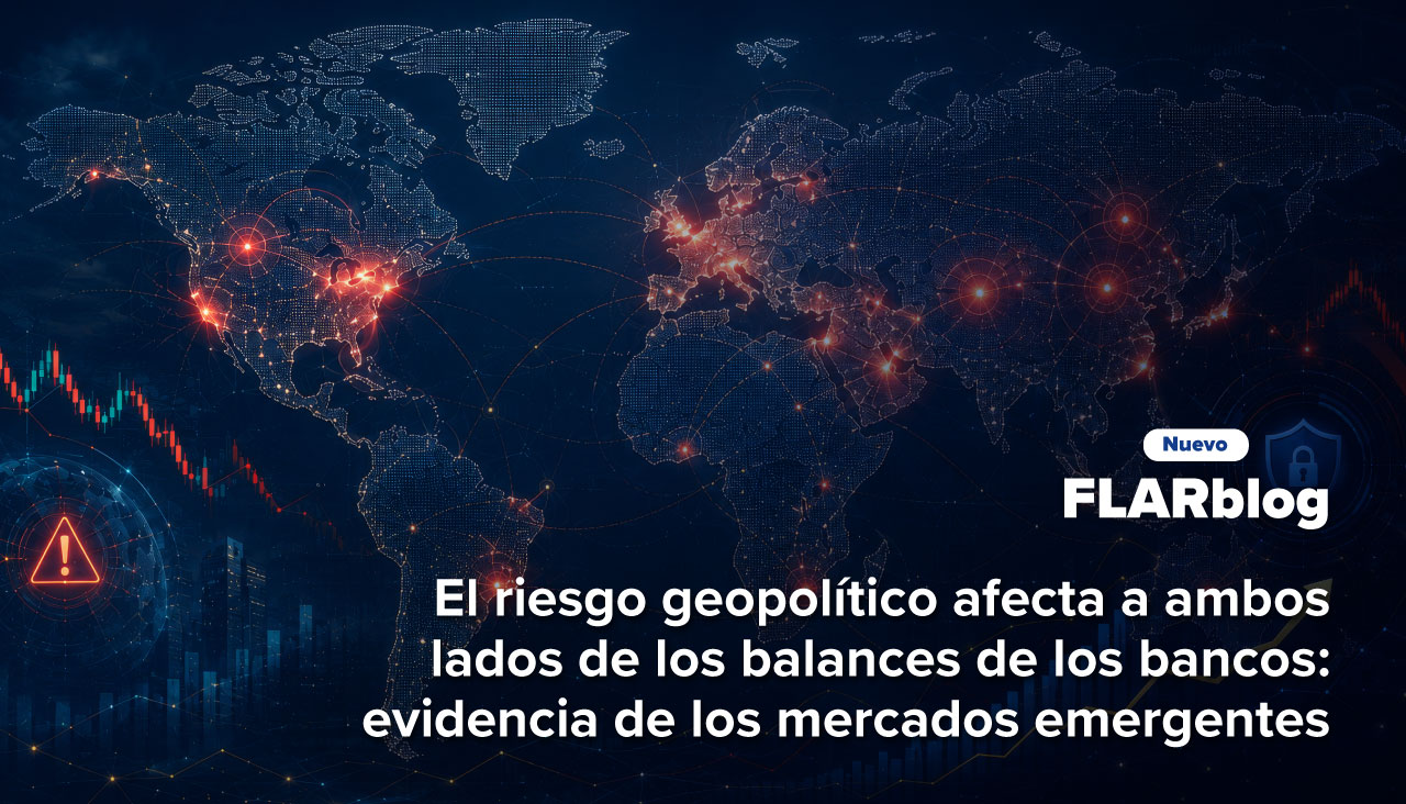 FLARblog | El riesgo geopolítico afecta a ambos lados de los balances de los bancos: evidencia de los mercados emergentes